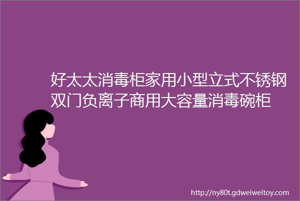 好太太消毒柜家用小型立式不锈钢双门负离子商用大容量消毒碗柜